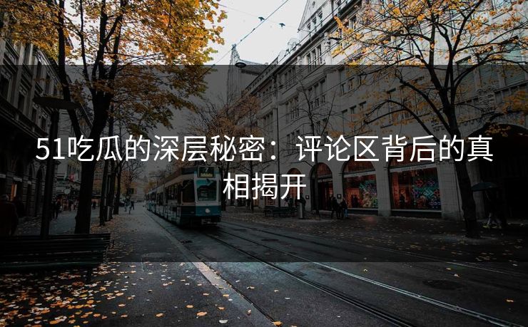 51吃瓜的深层秘密：评论区背后的真相揭开