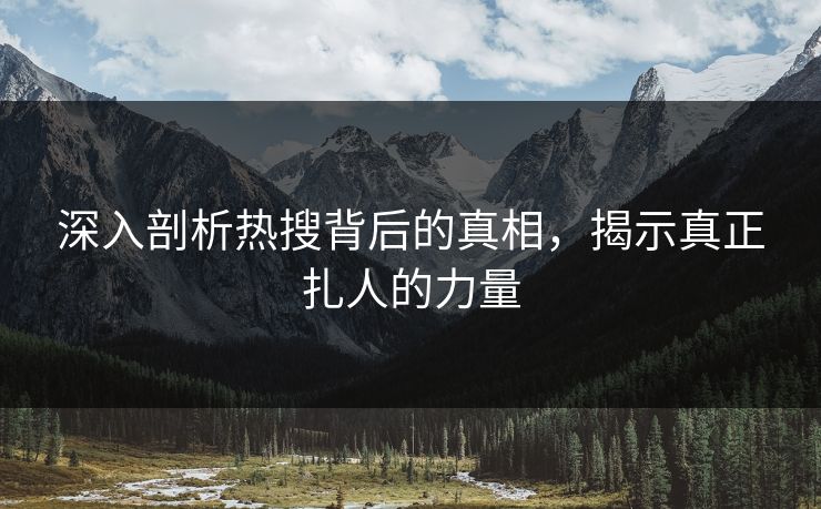 深入剖析热搜背后的真相，揭示真正扎人的力量