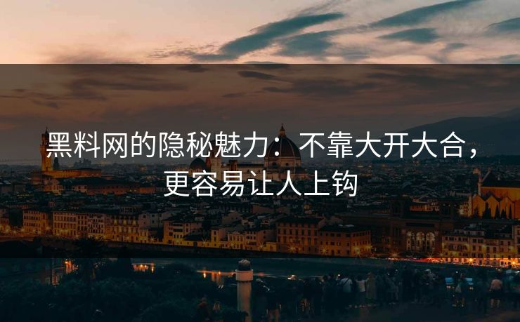 黑料网的隐秘魅力:不靠大开大合,更容易让人上钩 黑料网的隐秘魅力:不靠大开大合,更容易让人上钩